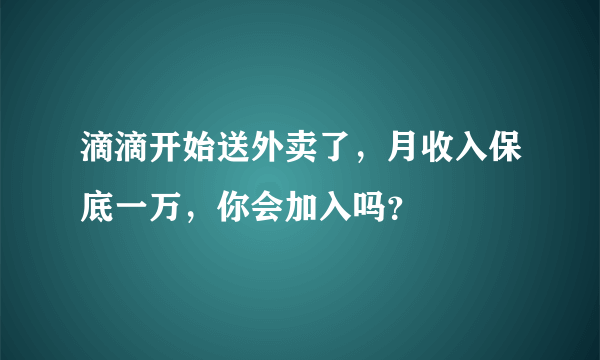 滴滴开始送外卖了，月收入保底一万，你会加入吗？