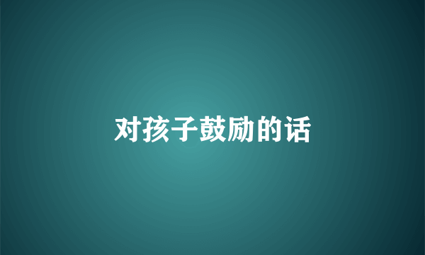 对孩子鼓励的话