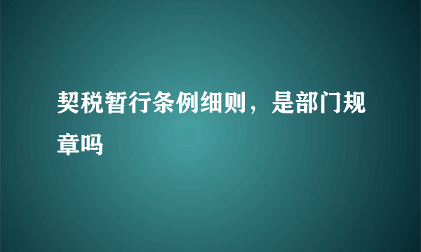 契税暂行条例细则，是部门规章吗
