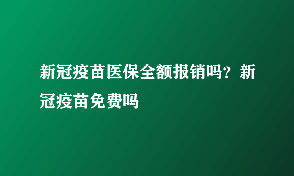新冠疫苗医保全额报销吗？新冠疫苗免费吗