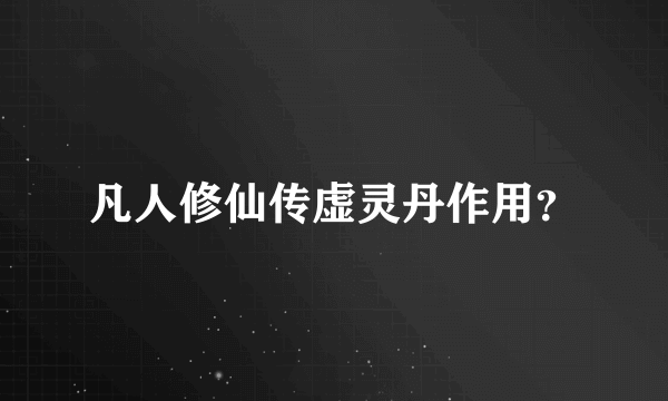 凡人修仙传虚灵丹作用？