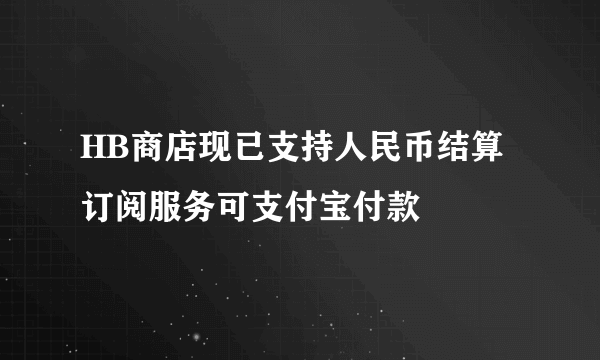 HB商店现已支持人民币结算 订阅服务可支付宝付款