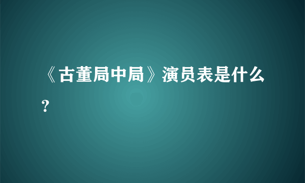 《古董局中局》演员表是什么？
