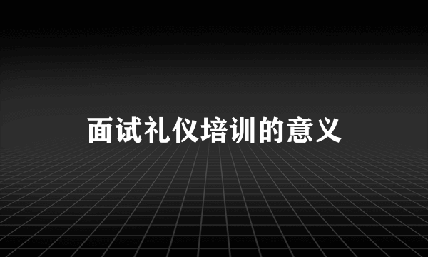 面试礼仪培训的意义