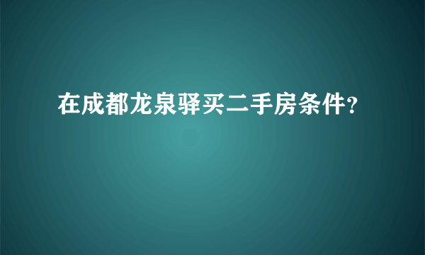 在成都龙泉驿买二手房条件？