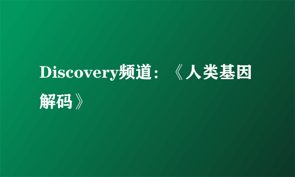 Discovery频道：《人类基因解码》