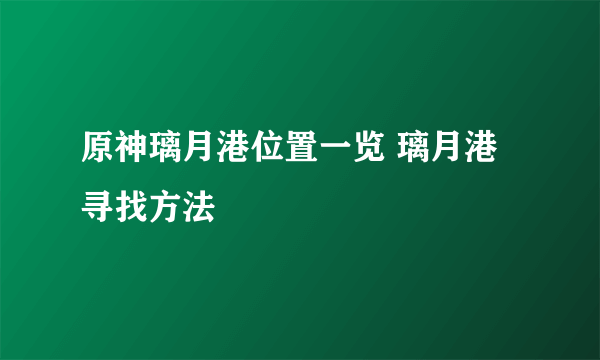 原神璃月港位置一览 璃月港寻找方法