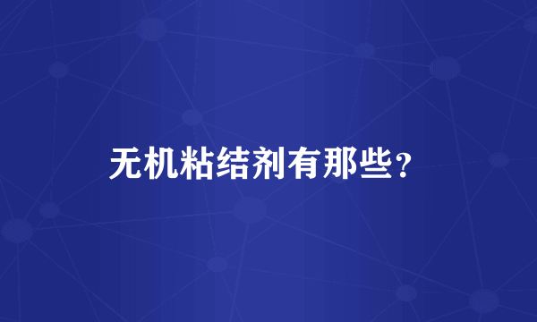 无机粘结剂有那些？