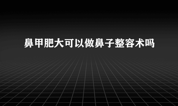 鼻甲肥大可以做鼻子整容术吗