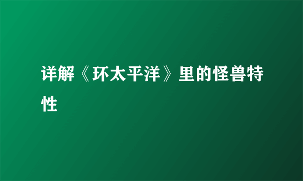 详解《环太平洋》里的怪兽特性
