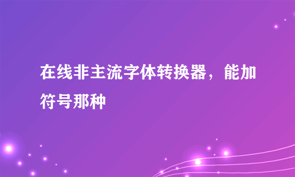 在线非主流字体转换器，能加符号那种