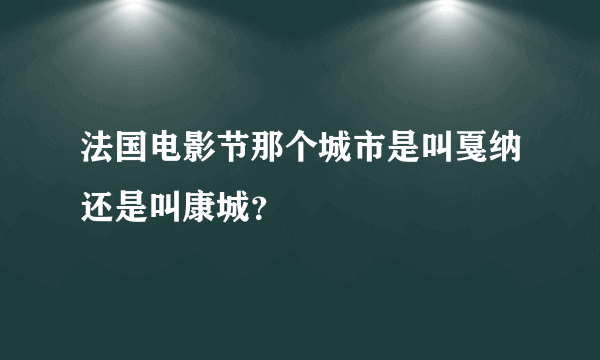 法国电影节那个城市是叫戛纳还是叫康城？