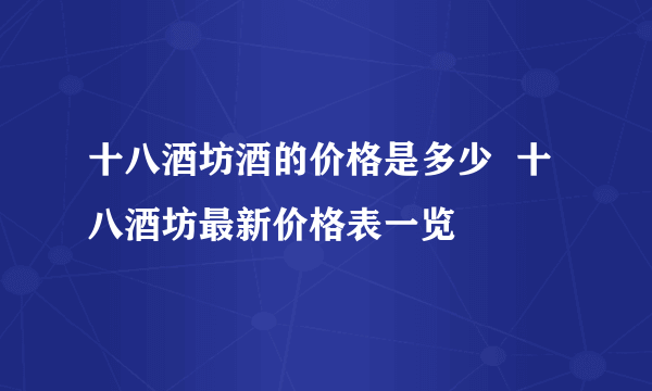 十八酒坊酒的价格是多少  十八酒坊最新价格表一览