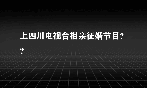 上四川电视台相亲征婚节目？？