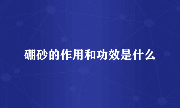 硼砂的作用和功效是什么