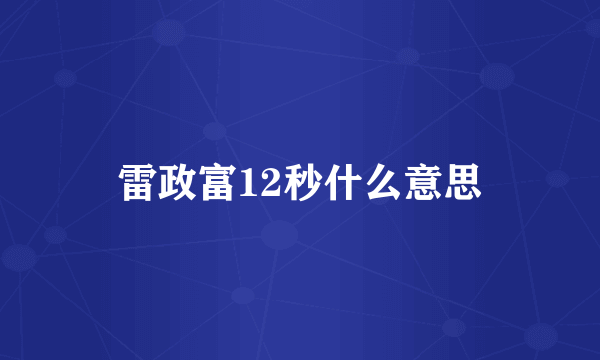 雷政富12秒什么意思
