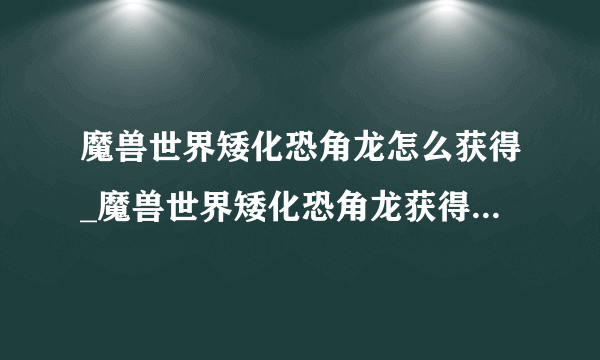 魔兽世界矮化恐角龙怎么获得_魔兽世界矮化恐角龙获得方法_飞外