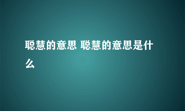 聪慧的意思 聪慧的意思是什么