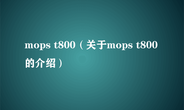 mops t800（关于mops t800的介绍）