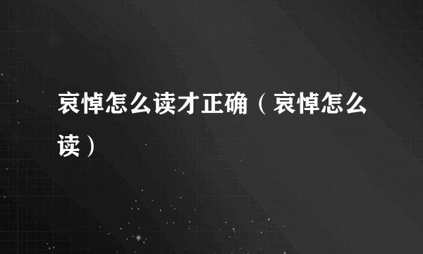 哀悼怎么读才正确（哀悼怎么读）