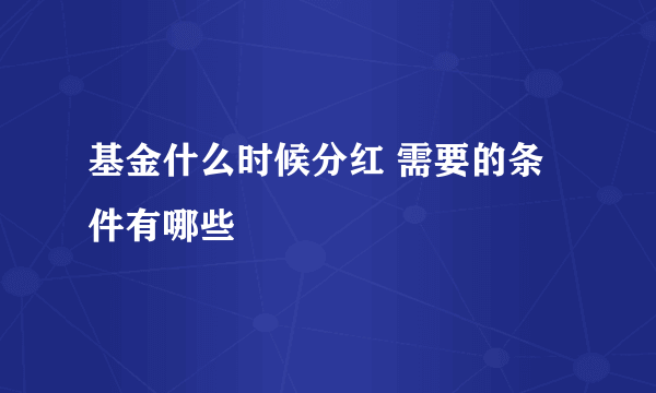 基金什么时候分红 需要的条件有哪些
