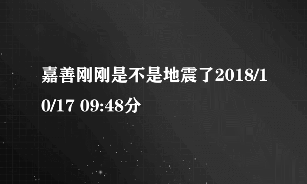 嘉善刚刚是不是地震了2018/10/17 09:48分