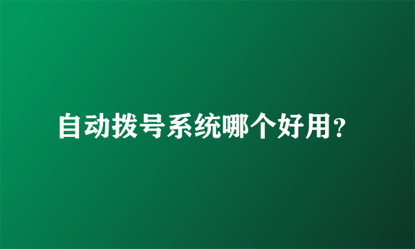 自动拨号系统哪个好用？