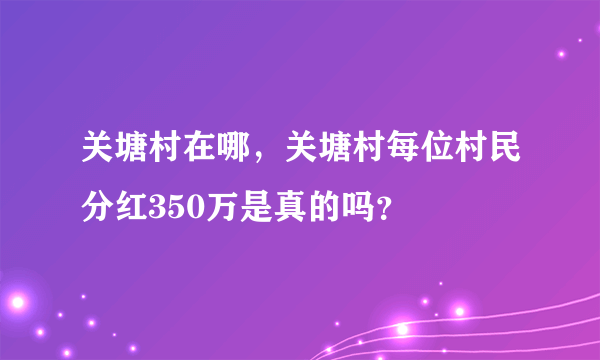 关塘村在哪，关塘村每位村民分红350万是真的吗？