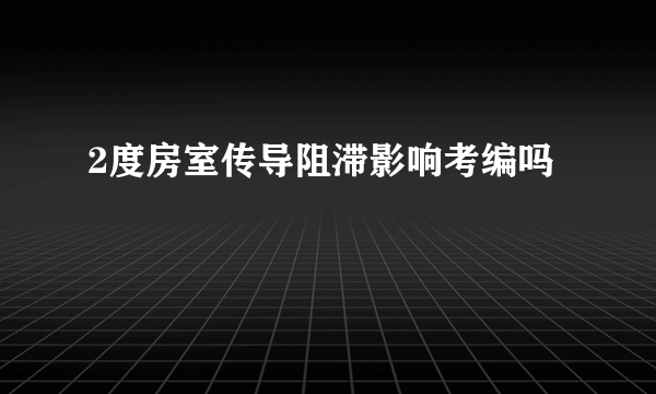 2度房室传导阻滞影响考编吗