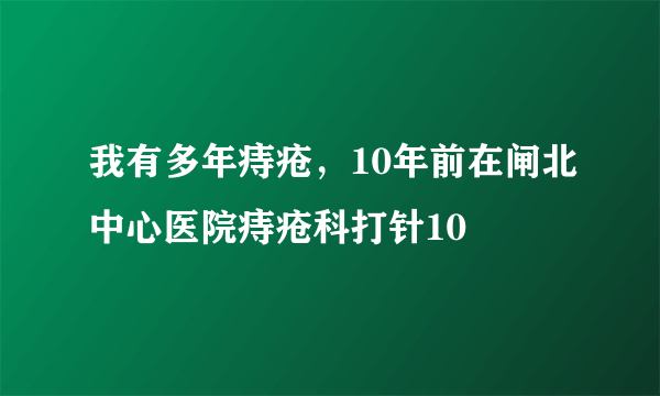 我有多年痔疮，10年前在闸北中心医院痔疮科打针10