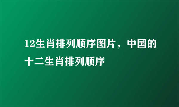 12生肖排列顺序图片，中国的十二生肖排列顺序