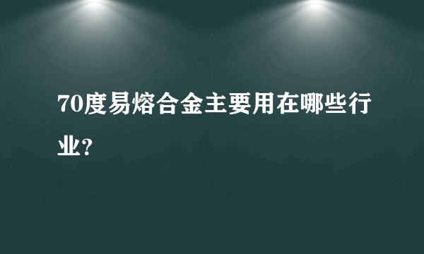 70度易熔合金主要用在哪些行业？