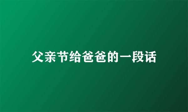 父亲节给爸爸的一段话
