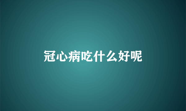 冠心病吃什么好呢