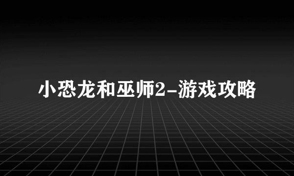 小恐龙和巫师2-游戏攻略