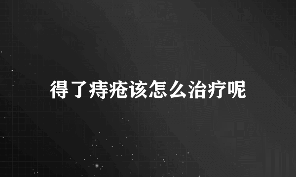 得了痔疮该怎么治疗呢