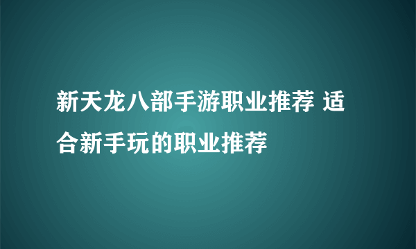新天龙八部手游职业推荐 适合新手玩的职业推荐