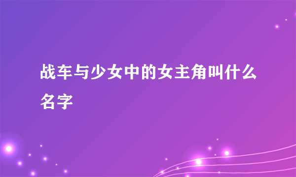 战车与少女中的女主角叫什么名字