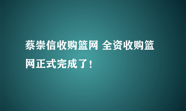 蔡崇信收购篮网 全资收购篮网正式完成了！