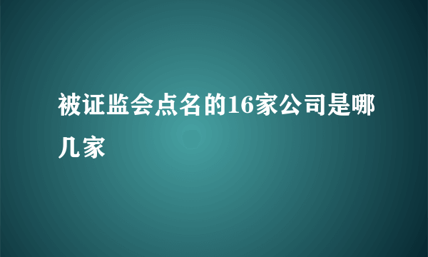 被证监会点名的16家公司是哪几家