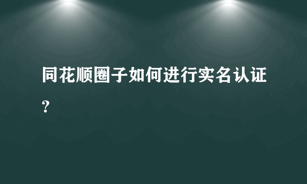 同花顺圈子如何进行实名认证？
