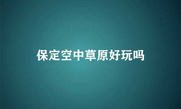 保定空中草原好玩吗