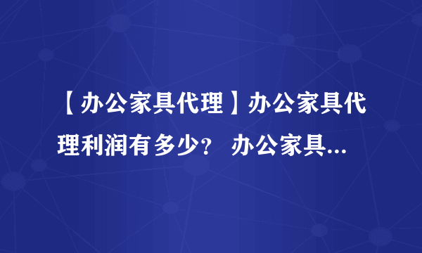 【办公家具代理】办公家具代理利润有多少？ 办公家具代理哪些品牌好
