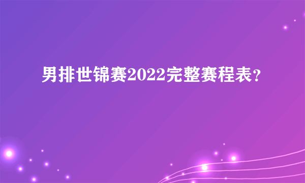 男排世锦赛2022完整赛程表？