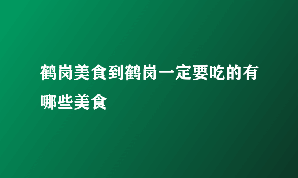 鹤岗美食到鹤岗一定要吃的有哪些美食
