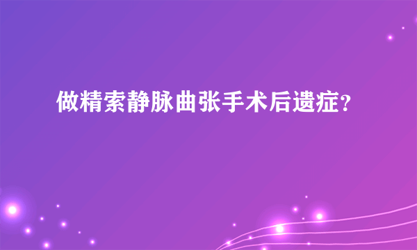 做精索静脉曲张手术后遗症？