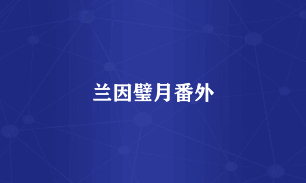 兰因璧月番外