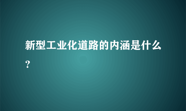 新型工业化道路的内涵是什么？