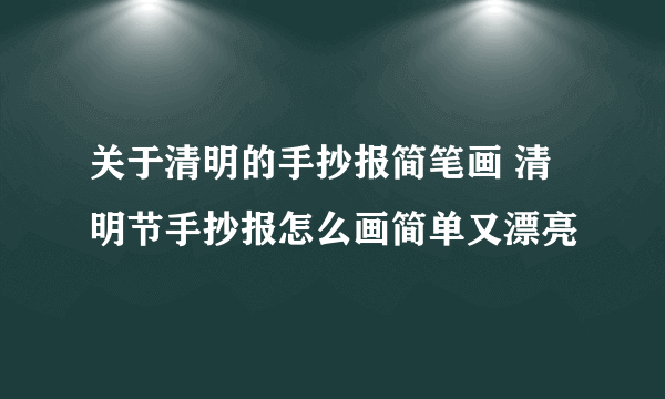 关于清明的手抄报简笔画 清明节手抄报怎么画简单又漂亮