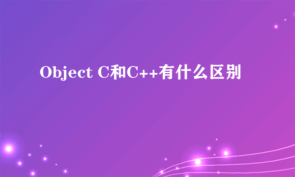 Object C和C++有什么区别